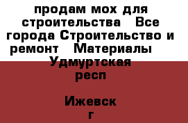 продам мох для строительства - Все города Строительство и ремонт » Материалы   . Удмуртская респ.,Ижевск г.